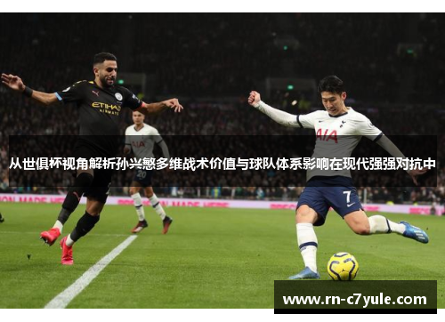 从世俱杯视角解析孙兴慜多维战术价值与球队体系影响在现代强强对抗中