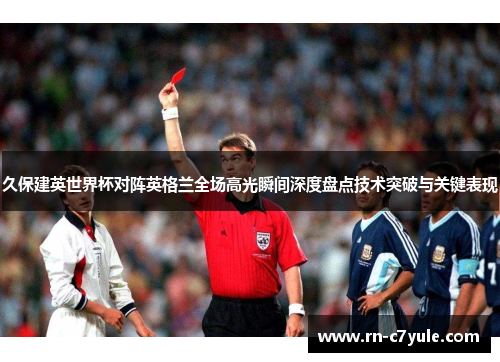 久保建英世界杯对阵英格兰全场高光瞬间深度盘点技术突破与关键表现