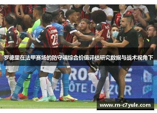 罗德里在法甲赛场的防守端综合价值评估研究数据与战术视角下