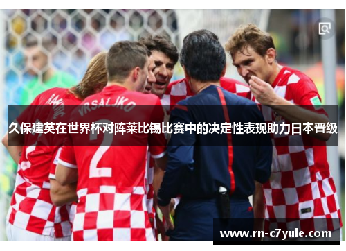久保建英在世界杯对阵莱比锡比赛中的决定性表现助力日本晋级
