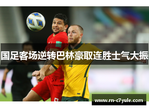 国足客场逆转巴林豪取连胜士气大振