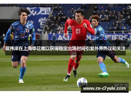 戴伟浚在上海申花难以获得稳定出场时间引发外界热议和关注