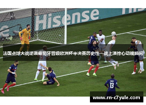 法国点球大战逆袭葡萄牙晋级欧洲杯半决赛历史性一战上演惊心动魄瞬间