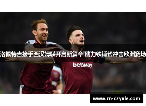 洛佩特吉接手西汉姆联开启新篇章 助力铁锤帮冲击欧洲赛场