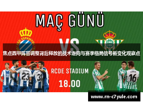 焦点西甲阵容调整背后释放的战术走向与赛季格局信号新变化观察点