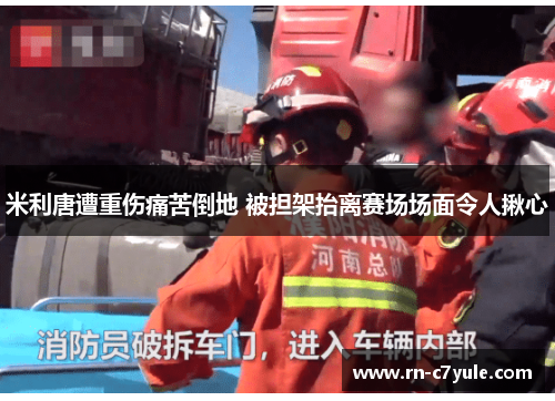 米利唐遭重伤痛苦倒地 被担架抬离赛场场面令人揪心