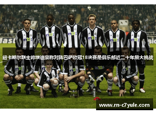 纽卡斯尔联主帅埃迪豪称对阵巴萨欧冠18决赛是俱乐部近二十年最大挑战