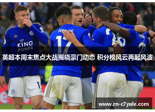 英超本周末焦点大战揭晓豪门动态 积分榜风云再起风波 英超本周末焦点大战揭晓豪门动态 积分榜风云再起风波