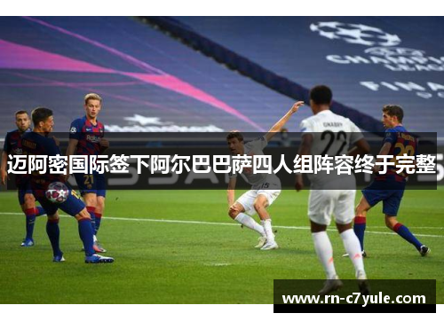 迈阿密国际签下阿尔巴巴萨四人组阵容终于完整