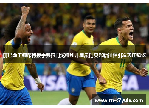 前巴西主帅蒂特接手弗拉门戈帅印开启豪门复兴新征程引发关注热议