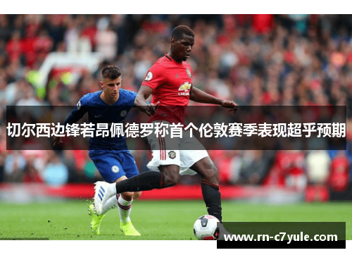 切尔西边锋若昂佩德罗称首个伦敦赛季表现超乎预期