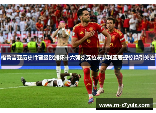 格鲁吉亚历史性晋级欧洲杯十六强克瓦拉茨赫利亚表现惊艳引关注 格鲁吉亚历史性晋级欧洲杯十六强克瓦拉茨赫利亚表现惊艳引关注