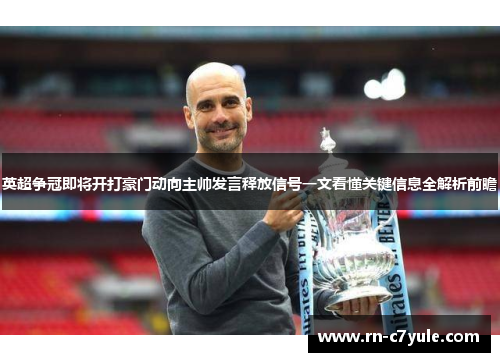 英超争冠即将开打豪门动向主帅发言释放信号一文看懂关键信息全解析前瞻