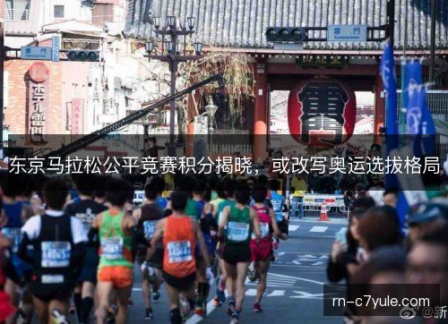 东京马拉松公平竞赛积分揭晓,或改写奥运选拔格局 东京马拉松公平竞赛积分揭晓,或改写奥运选拔格局